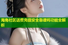 海角社区话费充值安全靠谱吗功能全解析
