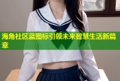 海角社区蓝图标引领未来智慧生活新篇章