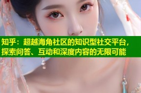 知乎：超越海角社区的知识型社交平台，探索问答、互动和深度内容的无限可能
