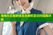 海角社区最新域名全解析及访问指南详解