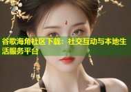 谷歌海角社区下载：社交互动与本地生活服务平台