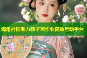 海角社区助力教子写作业高效互动平台