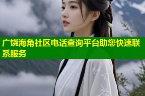 广饶海角社区电话查询平台助您快速联系服务