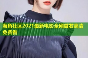 海角社区2021最新电影全网首发高清免费看