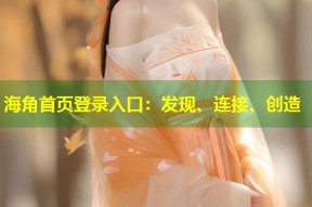 海角首页登录入口：发现、连接、创造