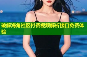 破解海角社区付费视频解析接口免费体验