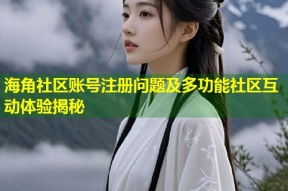 海角社区账号注册问题及多功能社区互动体验揭秘