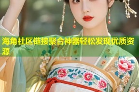 海角社区链接聚合神器轻松发现优质资源