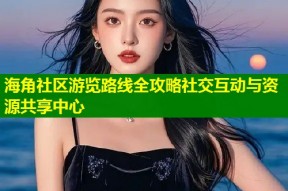 海角社区游览路线全攻略社交互动与资源共享中心