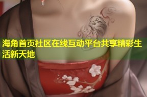 海角首页社区在线互动平台共享精彩生活新天地