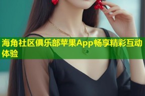 海角社区俱乐部苹果App畅享精彩互动体验