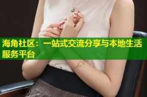 海角社区：一站式交流分享与本地生活服务平台