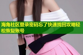 海角社区登录密码忘了快速找回攻略轻松恢复账号