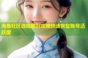 海角社区违规解封攻略快速恢复账号活跃度
