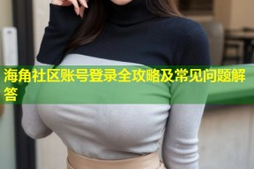 海角社区账号登录全攻略及常见问题解答