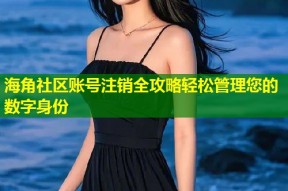 海角社区账号注销全攻略轻松管理您的数字身份