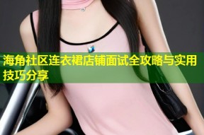 海角社区连衣裙店铺面试全攻略与实用技巧分享