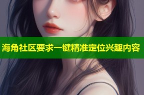 海角社区要求一键精准定位兴趣内容