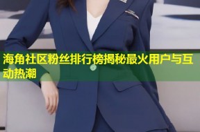 海角社区粉丝排行榜揭秘最火用户与互动热潮