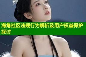 海角社区违规行为解析及用户权益保护探讨
