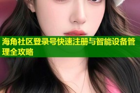 海角社区登录号快速注册与智能设备管理全攻略
