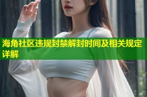 海角社区违规封禁解封时间及相关规定详解