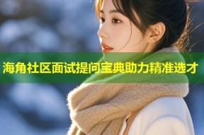 海角社区面试提问宝典助力精准选才