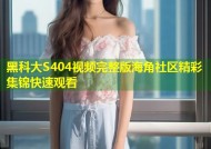 黑科大S404视频完整版海角社区精彩集锦快速观看