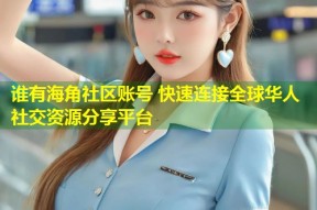 谁有海角社区账号 快速连接全球华人社交资源分享平台
