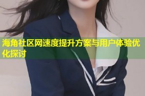 海角社区网速度提升方案与用户体验优化探讨