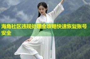 海角社区违规处理全攻略快速恢复账号安全