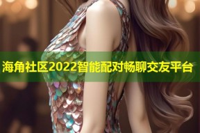 海角社区2022智能配对畅聊交友平台