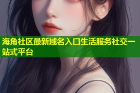海角社区最新域名入口生活服务社交一站式平台