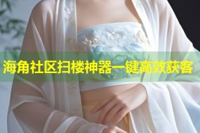 海角社区扫楼神器一键高效获客