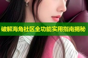 破解海角社区全功能实用指南揭秘