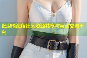 张津瑜海角社区资源共享与互动交流平台