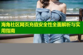 海角社区网页充值安全性全面解析与实用指南
