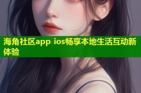 海角社区app ios畅享本地生活互动新体验