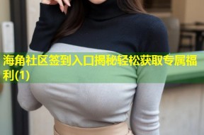 海角社区签到入口揭秘轻松获取专属福利(1)