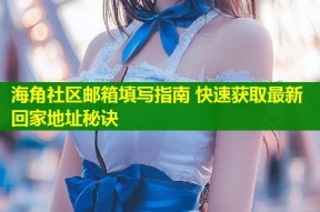 海角社区邮箱填写指南 快速获取最新回家地址秘诀