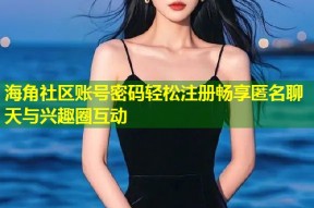 海角社区账号密码轻松注册畅享匿名聊天与兴趣圈互动