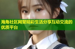 海角社区网聚精彩生活分享互动交流的优质平台