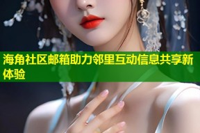 海角社区邮箱助力邻里互动信息共享新体验