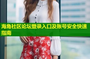 海角社区论坛登录入口及账号安全快速指南