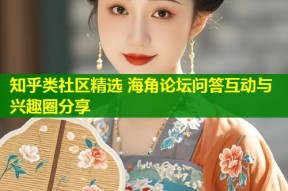 知乎类社区精选 海角论坛问答互动与兴趣圈分享
