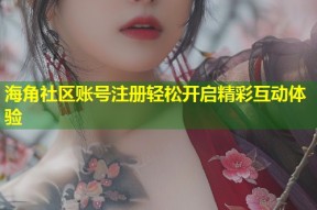 海角社区账号注册轻松开启精彩互动体验