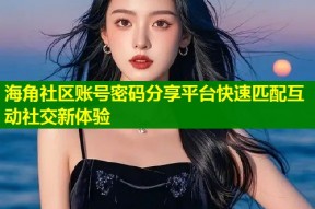 海角社区账号密码分享平台快速匹配互动社交新体验