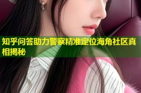 知乎问答助力警察精准定位海角社区真相揭秘