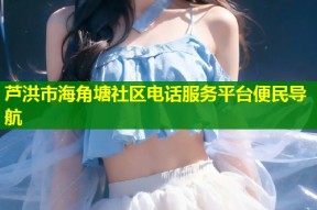 芦洪市海角塘社区电话服务平台便民导航