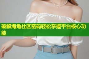 破解海角社区密码轻松掌握平台核心功能